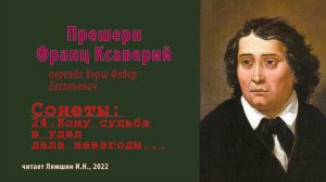 перев. Корш Ф.Е. — Прешерн Франц Ксаверий — Сонеты — 24. Кому судьба в удел дала невзгоды...