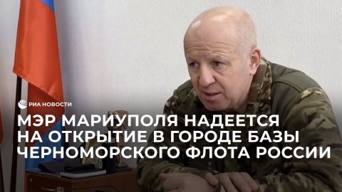 Мэр Мариуполя надеется на открытие в городе базы Черноморского флота России