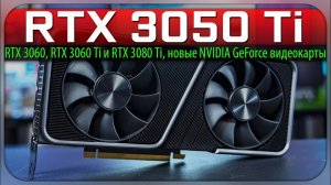 ✅RTX 3050 Ti, RTX 3060, RTX 3060 Ti и RTX 3080 Ti, новые NVIDIA GeForce видеокарты