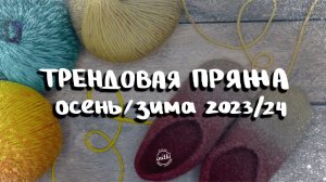 МОДНЫЕ ТРЕНДЫ: из чего вязать осенью-зимой 2023/24