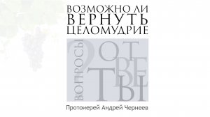Возможно ли вернуть целомудрие | Протоиерей Андрей Чернеев