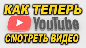 Как теперь смотреть ВИДЕО  с YOU TUBE