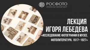 Лекция Игоря Лебедева «Исследование фотографии в музее. Фотолитература. 1917–1927»