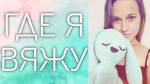 Моё рабочее место для вязания