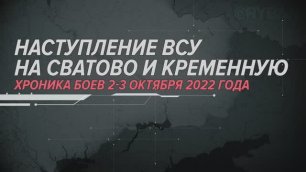 Наступление ВСУ на Сватово и Кременную
Хроника боев 2-3 октября 2022 года