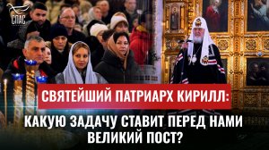 СВЯТЕЙШИЙ ПАТРИАРХ КИРИЛЛ: КАКУЮ ЗАДАЧУ СТАВИТ ПЕРЕД НАМИ ВЕЛИКИЙ ПОСТ?