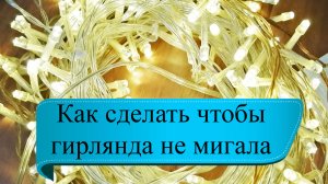 Как сделать чтобы гирлянда не мигала, а горела постоянно.