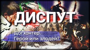 Догхантер. Герой или злодей? Диспут №1.