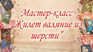 Мастер-класс "Жилет валяние из шерсти".mp4