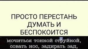 Просто перестань думать и беспокоиться