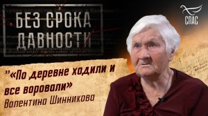 ПРЕСТУПЛЕНИЯ ФАШИЗМА БЕЗ СРОКА ДАВНОСТИ. «ПО ДЕРЕВНЕ ХОДИЛИ И ВСЕ ВОРОВАЛИ» ВАЛЕНТИНА ШИННИКОВА