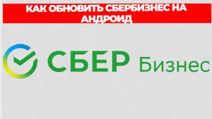 КАК ОБНОВИТЬ СБЕРБИЗНЕС НА АНДРОИД