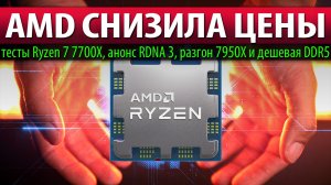 ?AMD СНИЗИЛА ЦЕНЫ: тесты Ryzen 7 7700X, анонс RDNA 3, разгон 7950X и дешевая DDR5