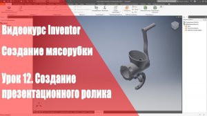 Inventor Базовый курс. Модель мясорубки. Урок 12. Создание презентационного ролика