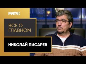 «Все о главном». Николай Писарев