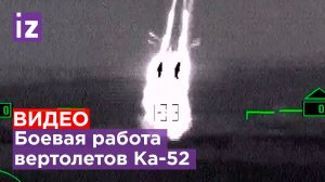 ВИДЕО: боевая работа вертолетов Ка-52 в зоне СВО / Известия