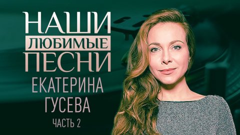 НАШИ ЛЮБИМЫЕ ПЕСНИ. ЕКАТЕРИНА ГУСЕВА. ЧАСТЬ 2