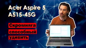Acer Aspire 5 A515-45G. И в пир, и в мир, и недорого.