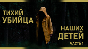 Тихий УБИЙЦА наших ДЕТЕЙ. Часть 1