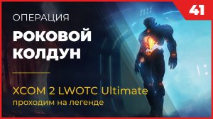 XCOM 2 LWOTC Операция 41 Роковой колдун на легенде Ultimate Mod