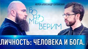 ЛИЧНОСТЬ: ЧЕЛОВЕКА И БОГА. ИЕРЕЙ АЛЕКСАНДР САТОМСКИЙ. ВО ЧТО МЫ ВЕРИМ