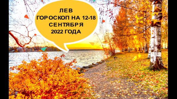 лев гороскоп на 12-18 сентября 2022 года.