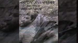 ARTUR SHAHINYAN    MAYRIKIS ANMAH  HISHATAKIN