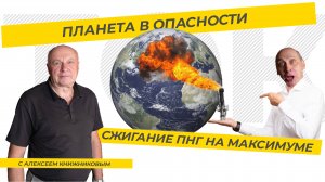 ПЛАНЕТА В ОПАСНОСТИ: СЖИГАНИЕ ПНГ НА МАКСИМУМЕ. ТЭК-ТОК с Алексеем Книжниковым