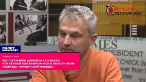 Коллега Павла Шеремета рассказал, что убитый был агентом ФСБ и любовником главреда «УП»