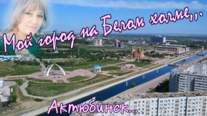 Мой город на Белом холме- Актюбинск.mp4