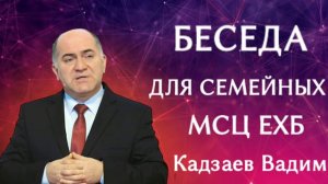 ПРОПОВЕДЬ//БЕСЕДА ДЛЯ СЕМЕЙНЫХ//МСЦ ЕХБ КАДЗАЕВ ВАДИМ "ЛЮБОВЬ ХРИСТА"