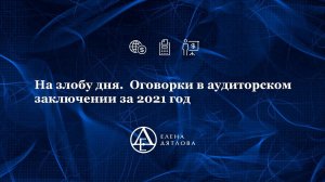 На злобу дня.  Оговорки в аудиторском заключении за 2021 год