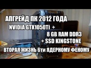 Upgrade ПК 2012 года - GTX1050Ti, 8GB RAM, SSD 120 GB, вторая жизнь Phenom 6x