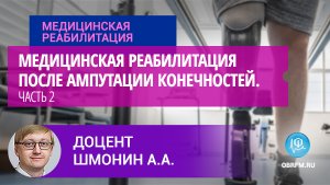 Доцент Шмонин А.А.: Медицинская реабилитация после ампутации конечностей. Часть 2