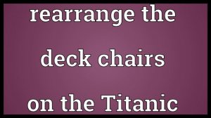 Rearrange the deck chairs on the Titanic Meaning