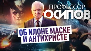 ПРОФЕССОР ОСИПОВ ОБ ИЛОНЕ МАСКЕ И АНТИХРИСТЕ