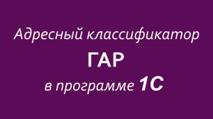 Работа с адресным классификатором ГАР в программе 1С.