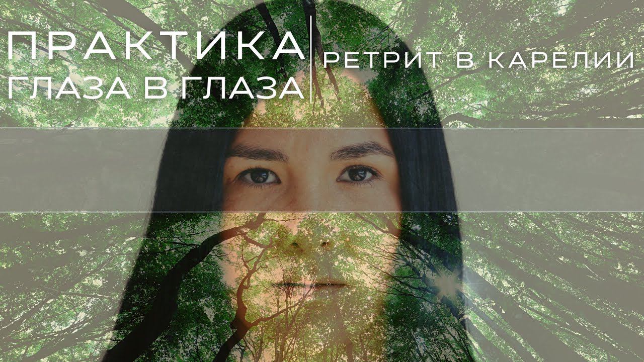 Практика "глаза в глаза". Как принимать недостатки людей. Ретрит в Карелии.