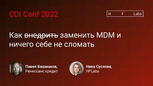 Как заменить MDM и ничего себе не сломать — Павел Башмаков, Ренессанс Кредит и Ника Суслова, HFLabs