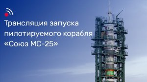 Трансляция запуска пилотируемого корабля «Союз МС-25»