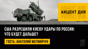 США разрешили Киеву удары по России: что будет дальше? Анатолий Матвийчук