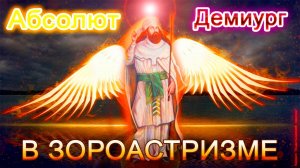 Абсолют и Демиург в ЗОРОАСТРИЗМЕ. Тайна всех религий. Часть 7