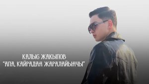 Калыс Жакыпов - АПА, КАЙРАДАН ЖАРАЛАЙЫНЧЫ / ХИТ 2022