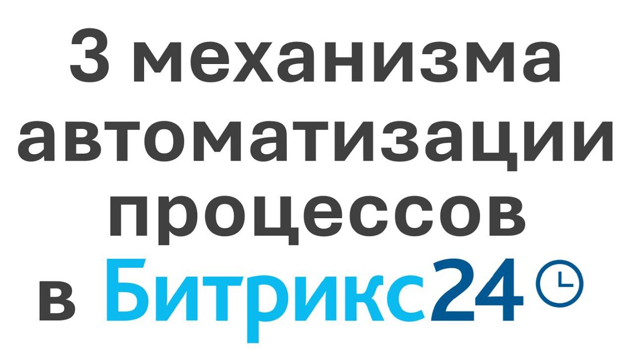 Битрикс24 — 3 механизма автоматизации бизнес-процессов в