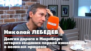 Николай ЛЕБЕДЕВ | Долгая дорога в Нюрнберг: история создания первой кинокартины о великом процессе