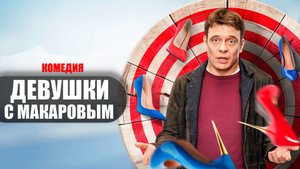 Девушки с Макаровым 1-20 серия (2023) Комедия ТНТ // сюжет // дата выхода