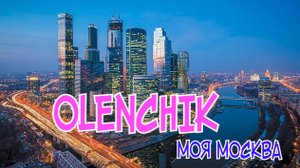 OLENCHIK "МОЯ МОСКВА" ИЛИ ГОРОД,КОТОРЫЙ НИКОГДА НЕ СПИТ ПЕСНЮ ИГРАЮТ ВО ВСЕХ МОДНЫХ КЛУБАХ