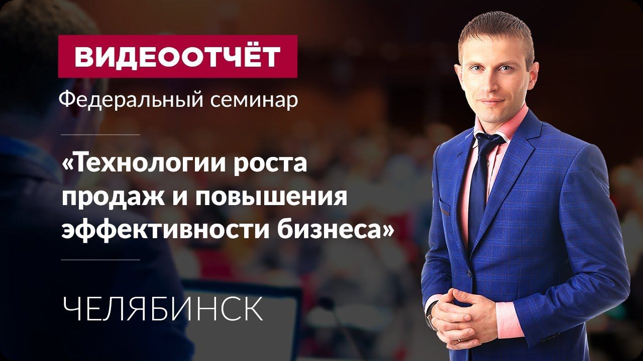 Федеральный семинар "Технологии роста продаж и эффективности бизнеса" Челябинск