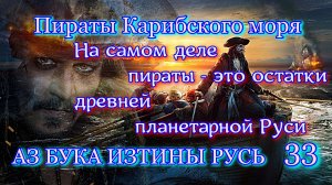 33. Пираты Карибского моря АЗ БУКА ИЗТИНЫ РУСЬ. На самом деле пираты - это остатки  Руси Планетарной