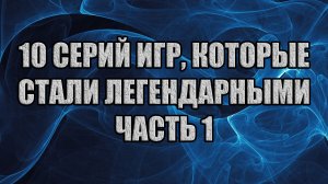 10 серий игр, которые стали легендарными. Часть 1